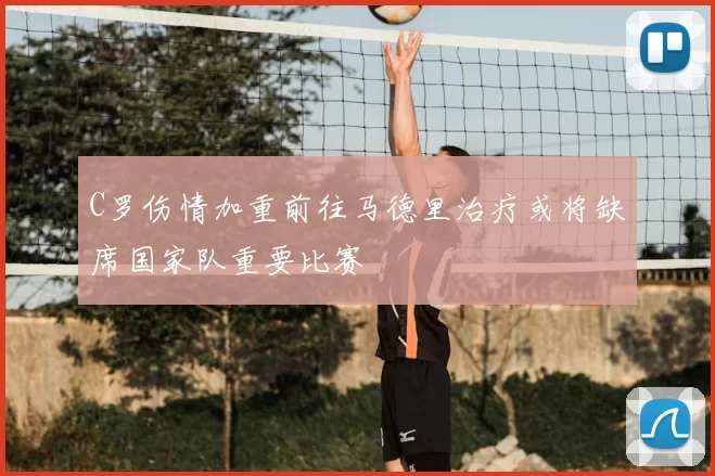 C罗伤情加重前往马德里治疗或将缺席国家队重要比赛