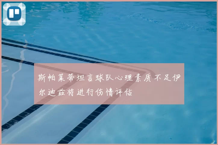 斯帕莱蒂坦言球队心理素质不足伊尔迪兹将进行伤情评估
