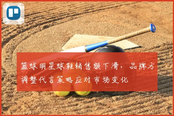 篮球明星球鞋销售额下滑，品牌方调整代言策略应对市场变化