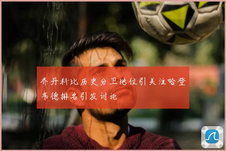 乔丹科比历史分卫地位引关注哈登韦德排名引发讨论