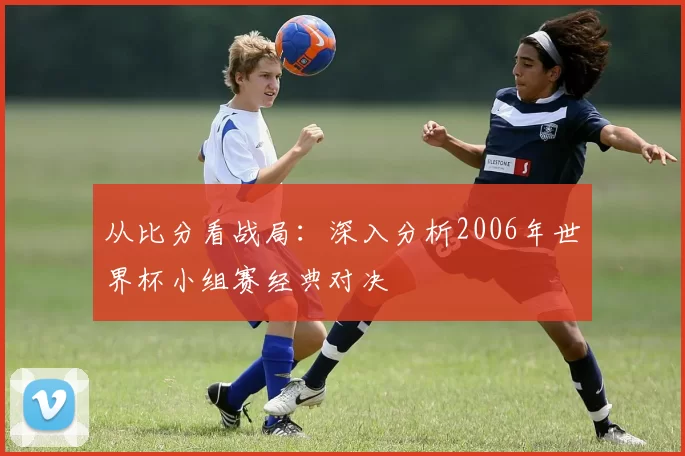 从比分看战局：深入分析2006年世界杯小组赛经典对决