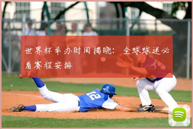 世界杯举办时间揭晓:全球球迷必看赛程安排