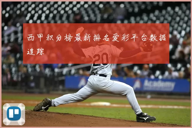 西甲积分榜最新排名爱彩平台数据追踪