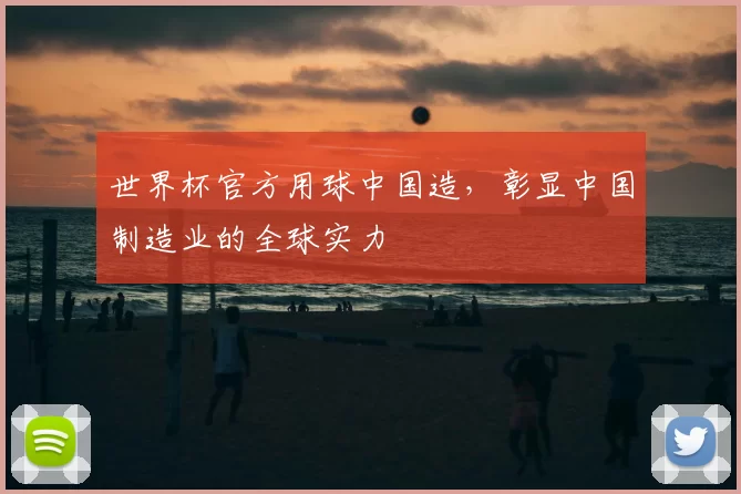 世界杯官方用球中国造,彰显中国制造业的全球实力