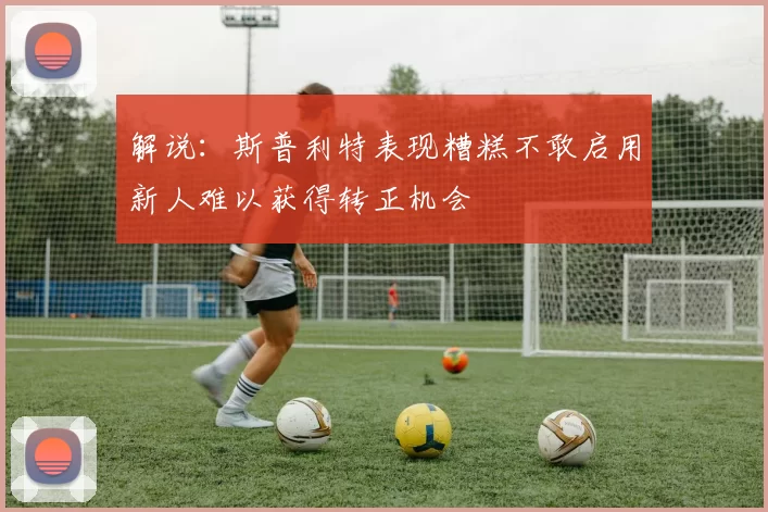 解说：斯普利特表现糟糕不敢启用新人难以获得转正机会