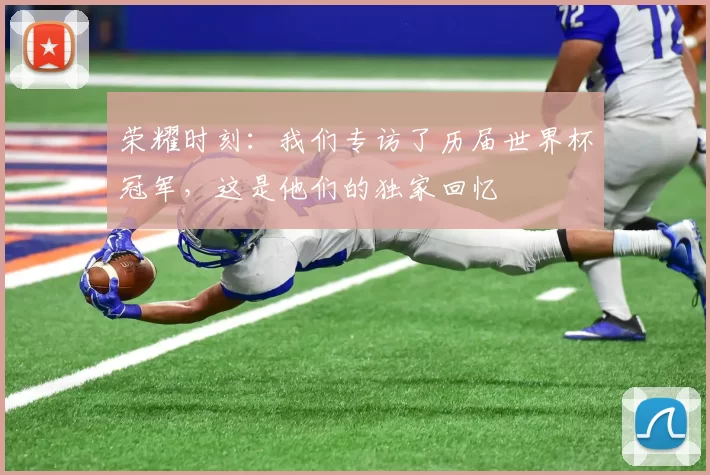 荣耀时刻：我们专访了历届世界杯冠军，这是他们的独家回忆