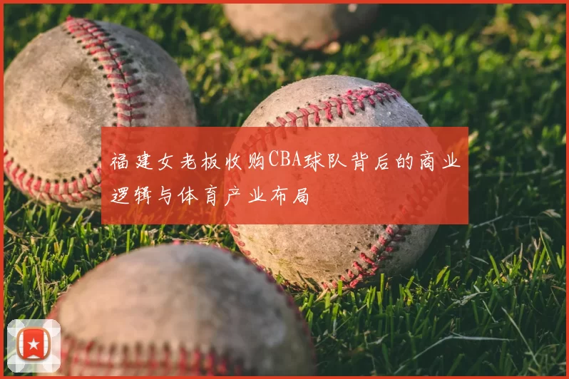 福建女老板收购CBA球队背后的商业逻辑与体育产业布局