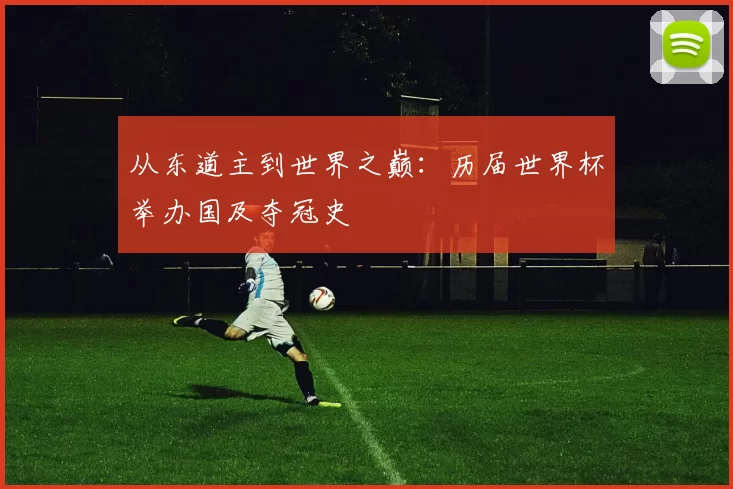 从东道主到世界之巅:历届世界杯举办国及夺冠史
