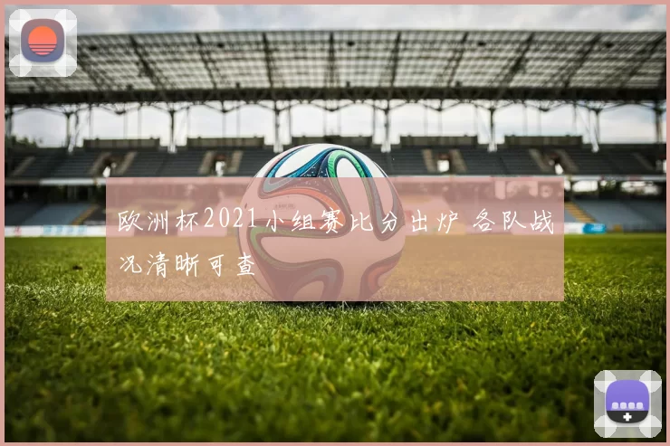 欧洲杯2021小组赛比分出炉 各队战况清晰可查
