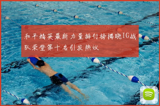 和平精英最新力量排行榜揭晓IG战队荣登第十名引发热议