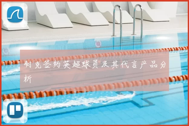 耐克签约英超球员及其代言产品分析