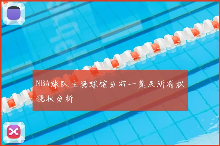 NBA球队主场球馆分布一览及所有权现状分析