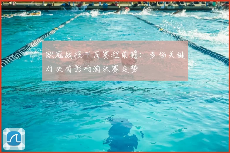 欧冠战报下周赛程前瞻:多场关键对决将影响淘汰赛走势