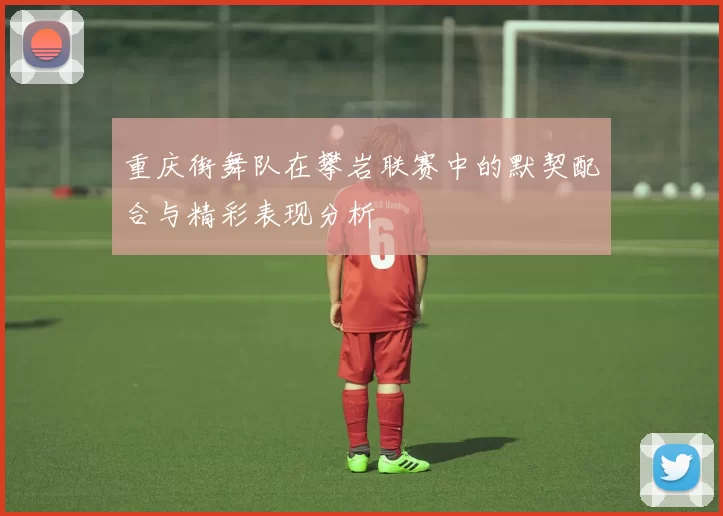 重庆街舞队在攀岩联赛中的默契配合与精彩表现分析