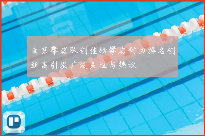 南京攀岩队创佳绩攀岩耐力排名创新高引发广泛关注与热议