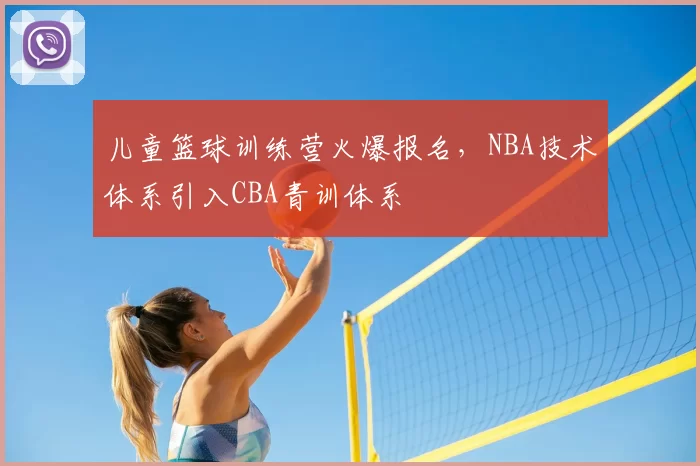 儿童篮球训练营火爆报名,NBA技术体系引入CBA青训体系