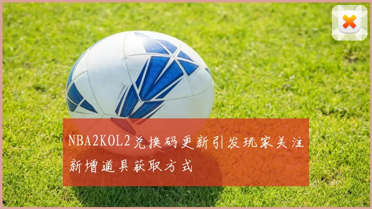 NBA2KOL2兑换码更新引发玩家关注新增道具获取方式