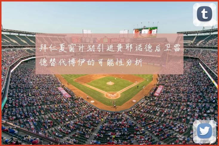 拜仁夏窗计划引进费耶诺德后卫雷德替代博伊的可能性分析