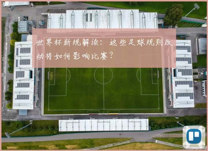 世界杯新规解读:这些足球规则改动将如何影响比赛?