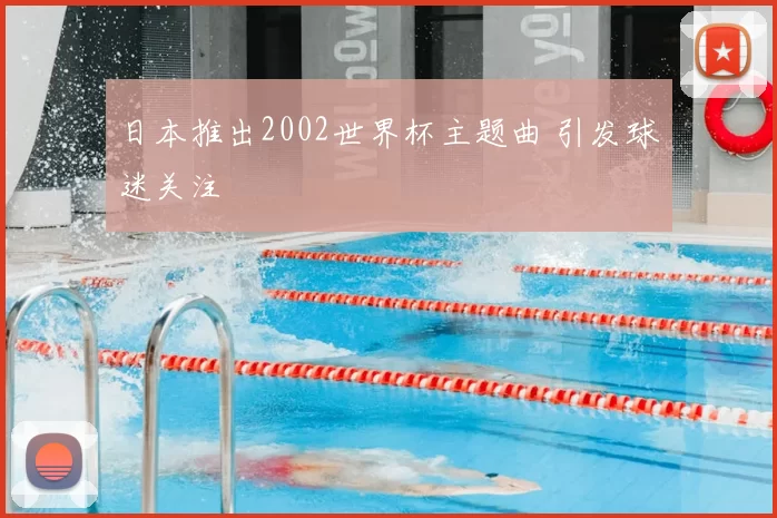 日本推出2002世界杯主题曲 引发球迷关注