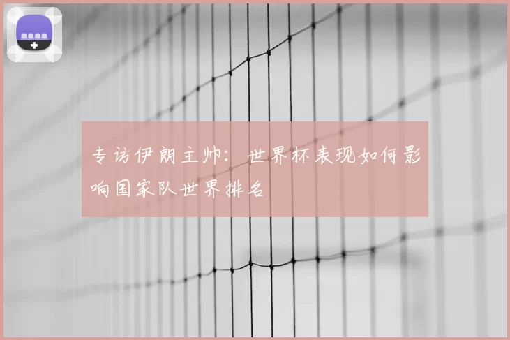 专访伊朗主帅:世界杯表现如何影响国家队世界排名
