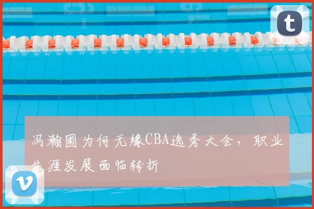 冯瀚圃为何无缘CBA选秀大会，职业生涯发展面临转折