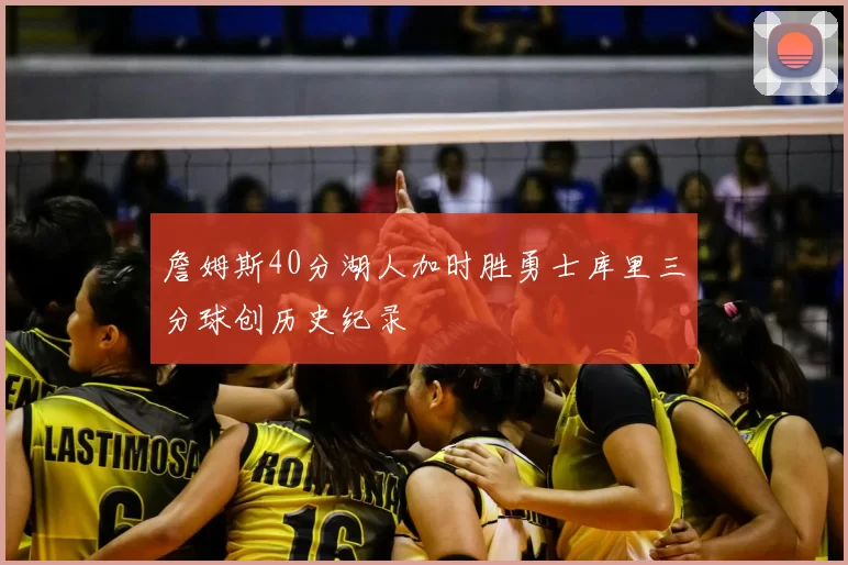 詹姆斯40分湖人加时胜勇士库里三分球创历史纪录