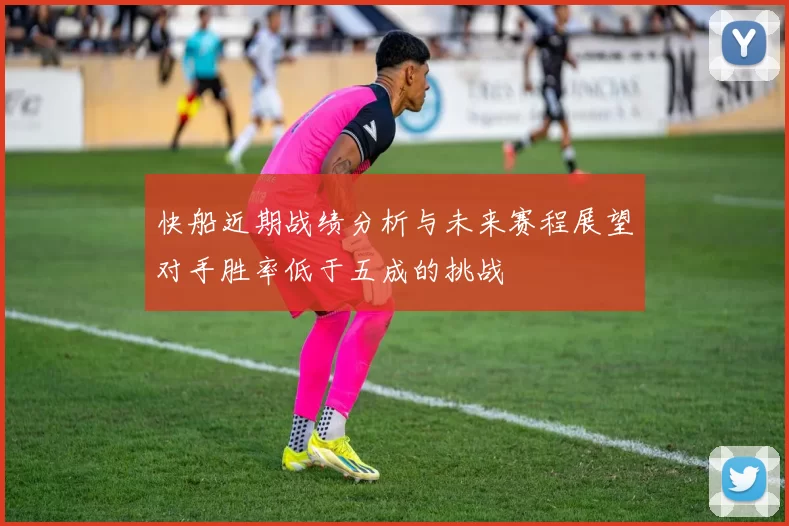 快船近期战绩分析与未来赛程展望对手胜率低于五成的挑战