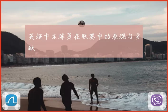 英超中东球员在联赛中的表现与贡献