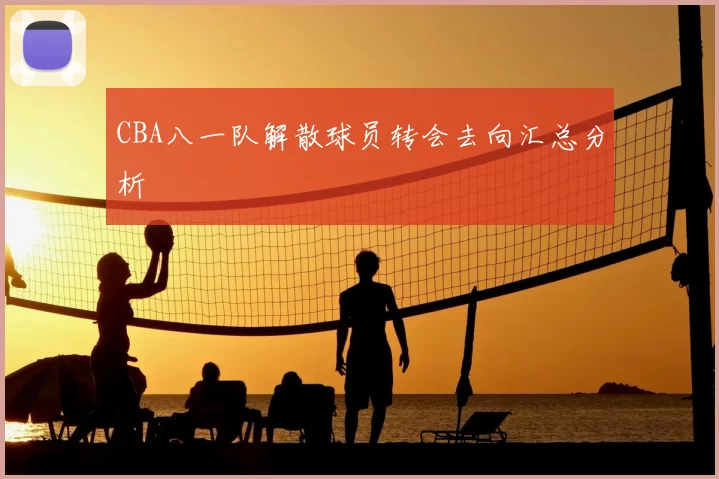CBA八一队解散球员转会去向汇总分析
