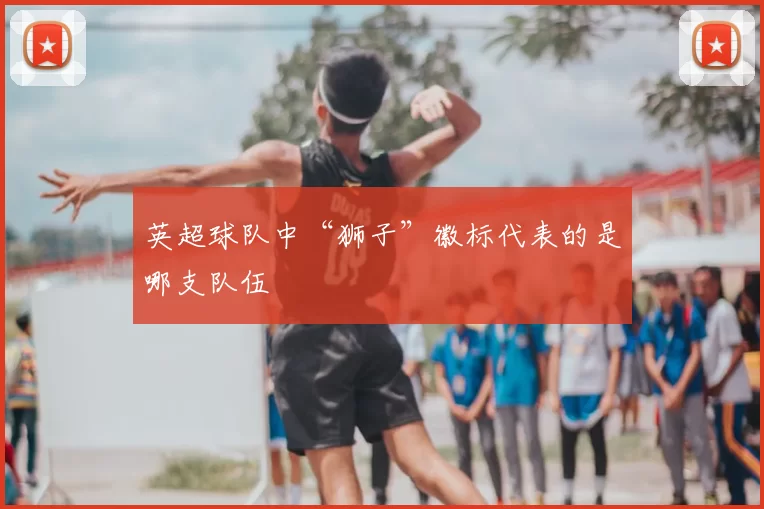 英超球队中“狮子”徽标代表的是哪支队伍