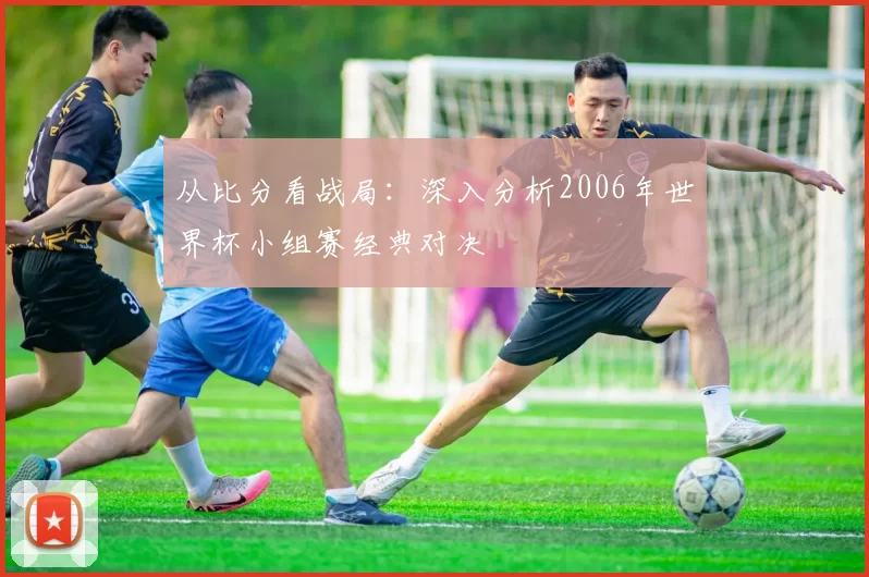 从比分看战局:深入分析2006年世界杯小组赛经典对决