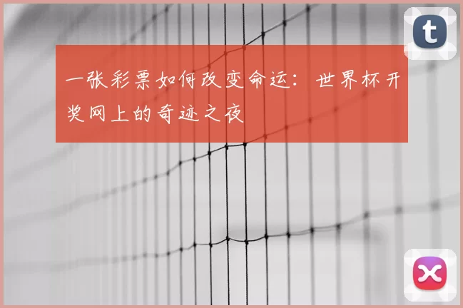 一张彩票如何改变命运:世界杯开奖网上的奇迹之夜