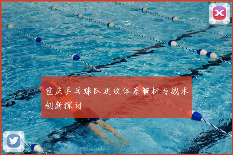 重庆乒乓球队进攻体系解析与战术创新探讨