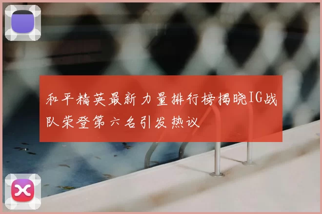 和平精英最新力量排行榜揭晓IG战队荣登第六名引发热议