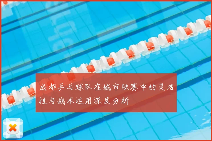 成都乒乓球队在城市联赛中的灵活性与战术运用深度分析