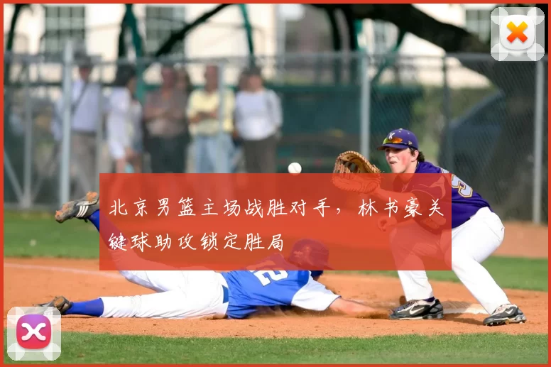 北京男篮主场战胜对手，林书豪关键球助攻锁定胜局