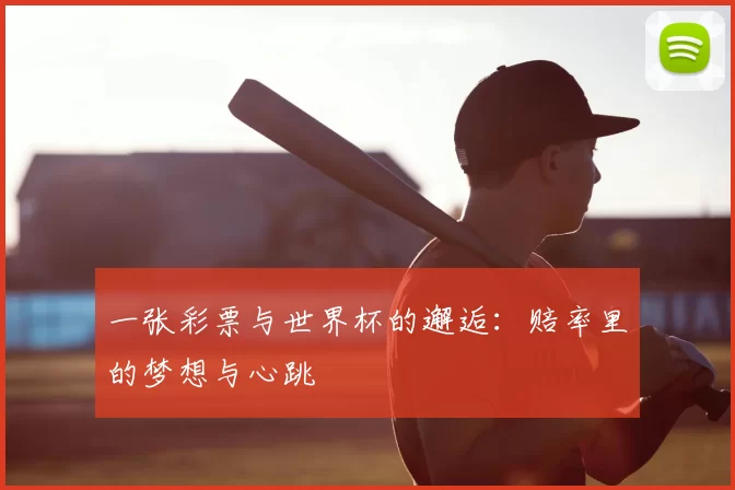 一张彩票与世界杯的邂逅：赔率里的梦想与心跳