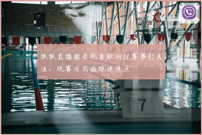 抓饭直播能否观看欧洲杯赛事引关注,观赛方式成球迷焦点