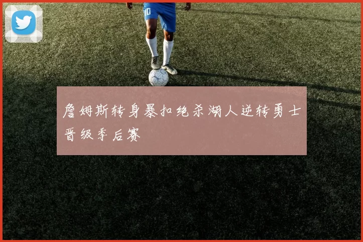 詹姆斯转身暴扣绝杀湖人逆转勇士晋级季后赛