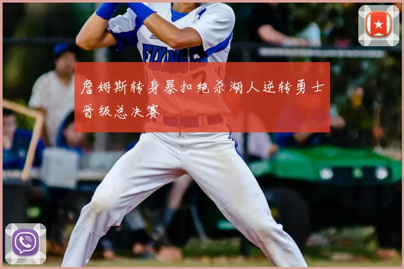 詹姆斯转身暴扣绝杀湖人逆转勇士晋级总决赛