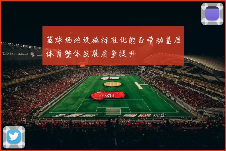 篮球场地设施标准化能否带动基层体育整体发展质量提升