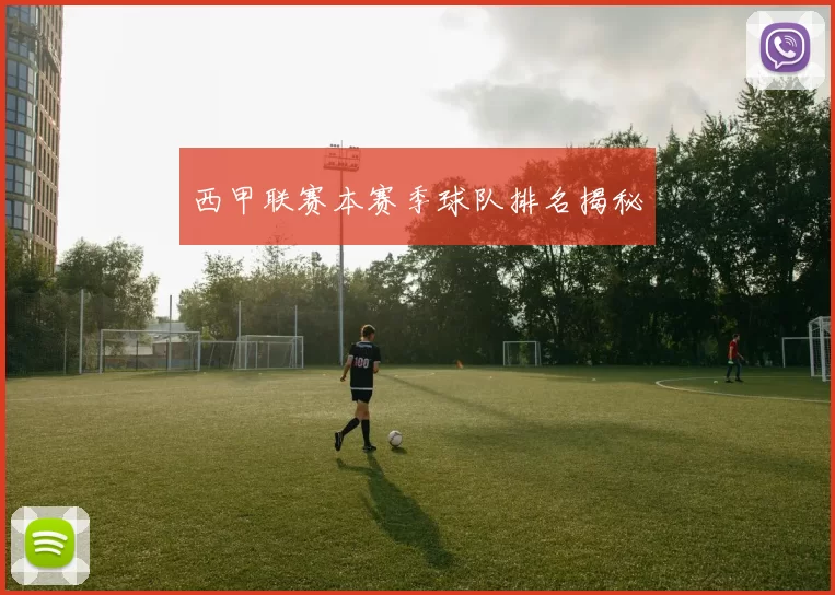 西甲联赛本赛季球队排名揭秘