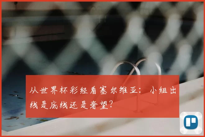 从世界杯彩经看塞尔维亚：小组出线是底线还是奢望？