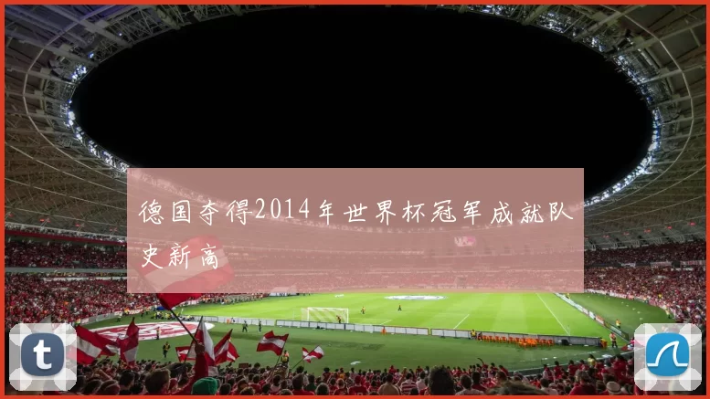 德国夺得2014年世界杯冠军成就队史新高