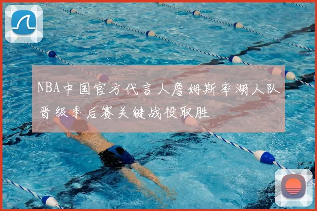 NBA中国官方代言人詹姆斯率湖人队晋级季后赛关键战役取胜