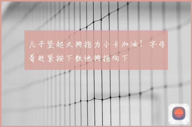 儿子竖起大拇指为小卡加油！字母哥赶紧按下教他拇指向下