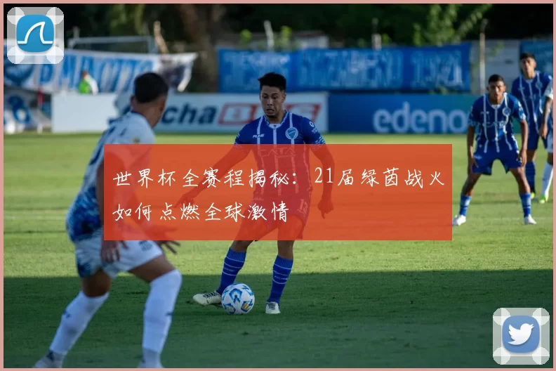 世界杯全赛程揭秘:21届绿茵战火如何点燃全球激情