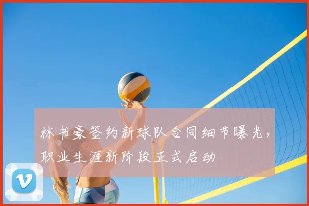 林书豪签约新球队合同细节曝光，职业生涯新阶段正式启动