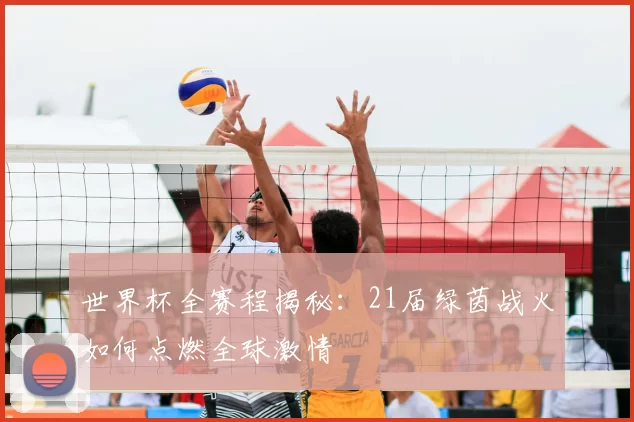 世界杯全赛程揭秘：21届绿茵战火如何点燃全球激情